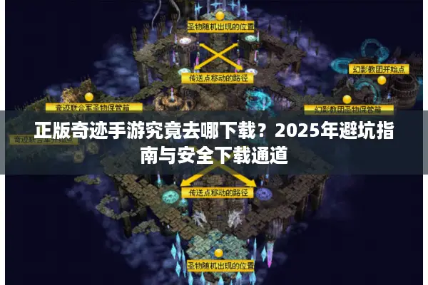 正版奇迹手游究竟去哪下载？2025年避坑指南与安全下载通道