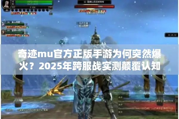 奇迹mu官方正版手游为何突然爆火?2025年跨服战实测颠覆认知 奇迹mu官方正版手游为何突然爆火?2025年跨服战实测颠覆认知