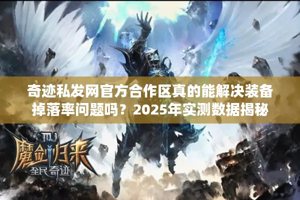 奇迹私发网官方合作区真的能解决装备掉落率问题吗？2025年实测数据揭秘