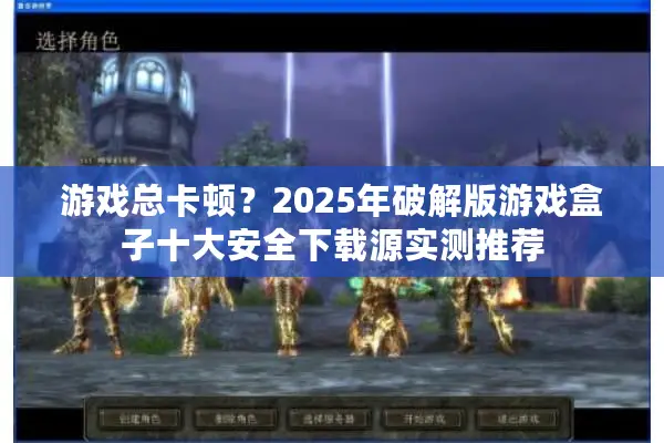 游戏总卡顿?2025年破解版游戏盒子十大安全下载源实测推荐 游戏总卡顿?2025年破解版游戏盒子十大安全下载源实测推荐