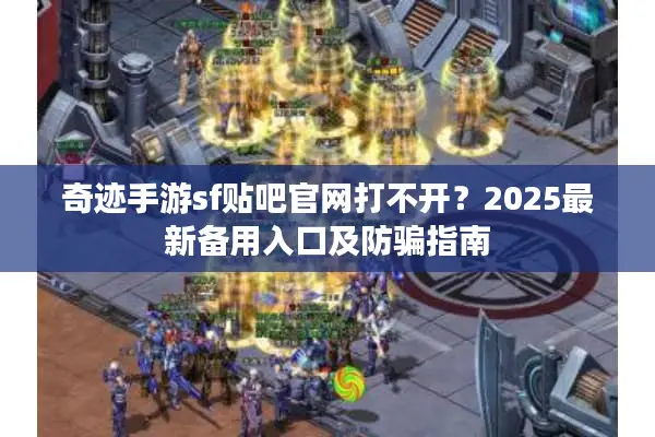 奇迹手游sf贴吧官网打不开？2025最新备用入口及防骗指南