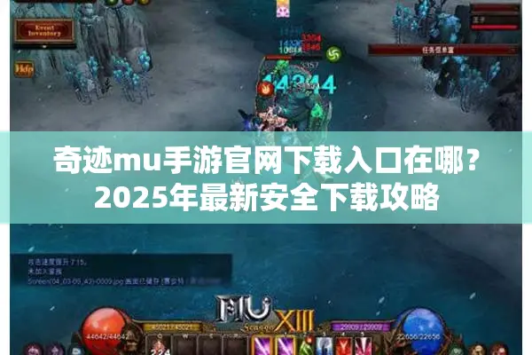 奇迹mu手游官网下载入口在哪？2025年最新安全下载攻略