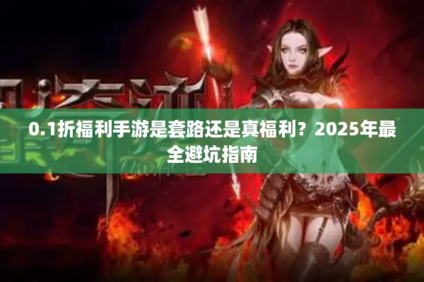 0.1折福利手游是套路还是真福利？2025年最全避坑指南
