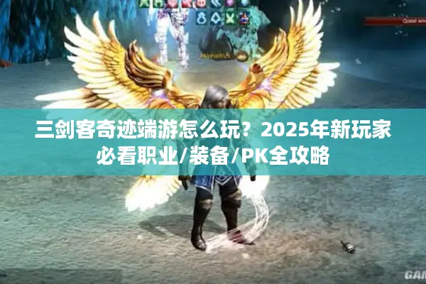 三剑客奇迹端游怎么玩？2025年新玩家必看职业/装备/PK全攻略
