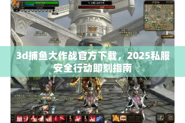 3d捕鱼大作战官方下载，2025私服安全行动即刻指南