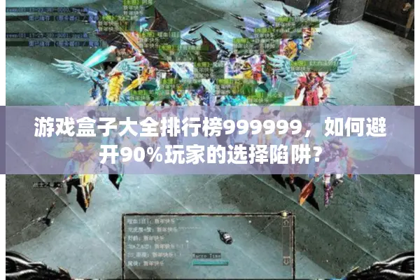 游戏盒子大全排行榜999999，如何避开90%玩家的选择陷阱？