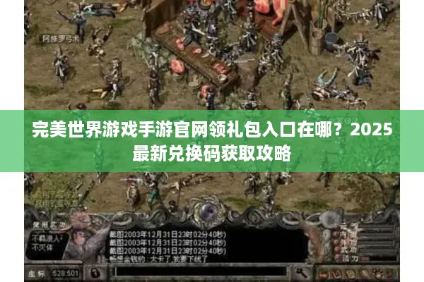 完美世界游戏手游官网领礼包入口在哪？2025最新兑换码获取攻略