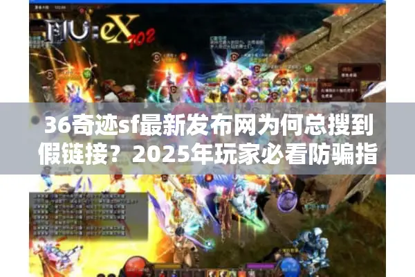36奇迹sf最新发布网为何总搜到假链接？2025年玩家必看防骗指南