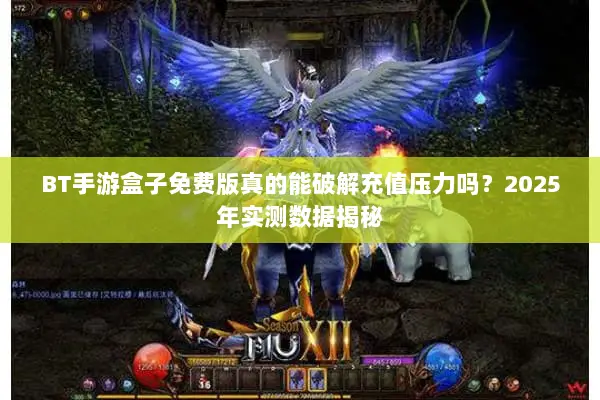 BT手游盒子免费版真的能破解充值压力吗？2025年实测数据揭秘