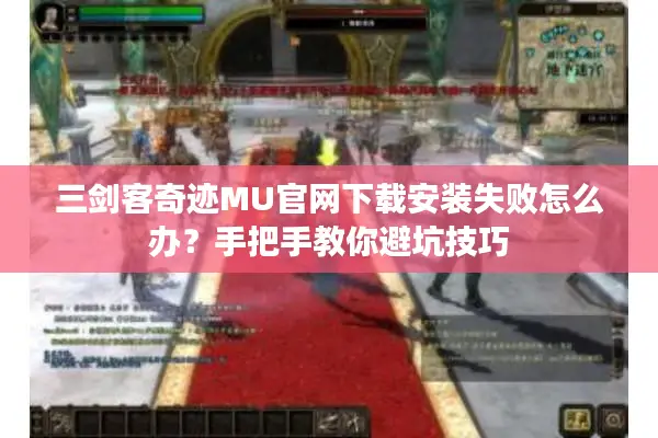 三剑客奇迹MU官网下载安装失败怎么办？手把手教你避坑技巧
