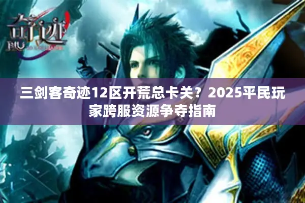 三剑客奇迹12区开荒总卡关？2025平民玩家跨服资源争夺指南
