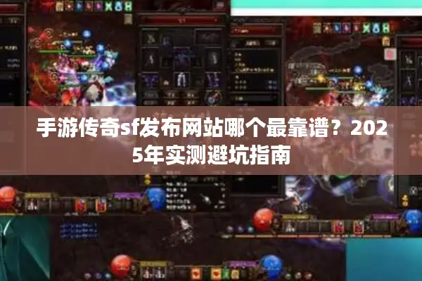 手游传奇sf发布网站哪个最靠谱？2025年实测避坑指南