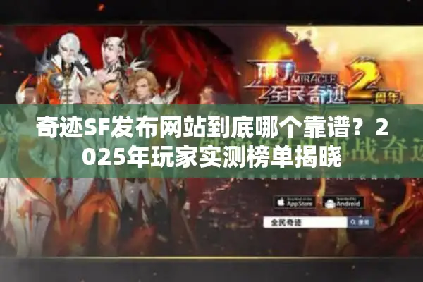 奇迹SF发布网站到底哪个靠谱？2025年玩家实测榜单揭晓