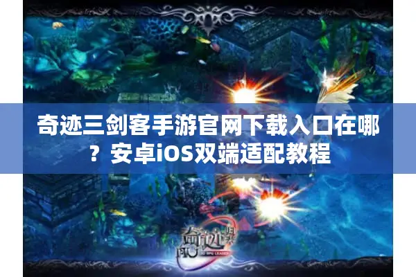 奇迹三剑客手游官网下载入口在哪？安卓iOS双端适配教程