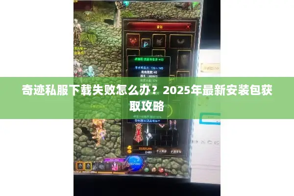 奇迹私服下载失败怎么办?2025年最新安装包获取攻略 奇迹私服下载失败怎么办?2025年最新安装包获取攻略