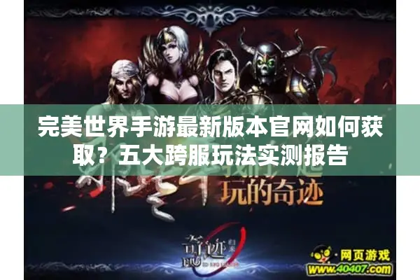 完美世界手游最新版本官网如何获取？五大跨服玩法实测报告