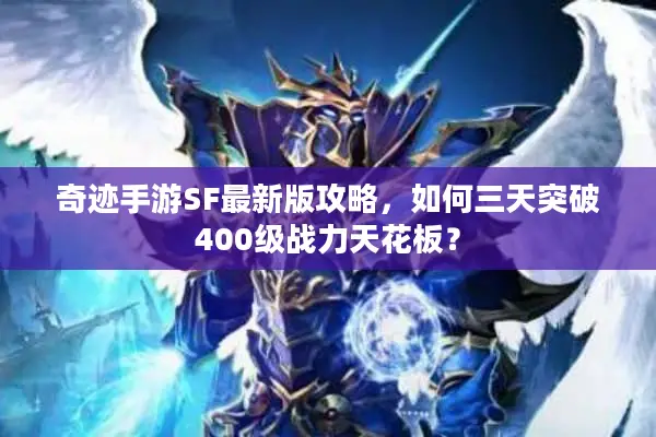 奇迹手游SF最新版攻略，如何三天突破400级战力天花板？