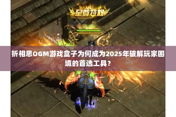 折相思OGM游戏盒子为何成为2025年破解玩家困境的首选工具？