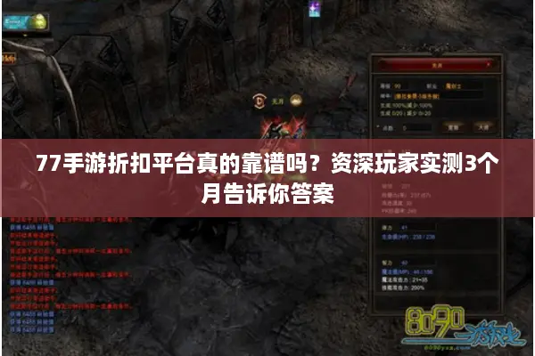 77手游折扣平台真的靠谱吗?资深玩家实测3个月告诉你答案 77手游折扣平台真的靠谱吗?资深玩家实测3个月告诉你答案