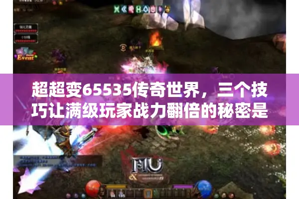 超超变65535传奇世界，三个技巧让满级玩家战力翻倍的秘密是什么？