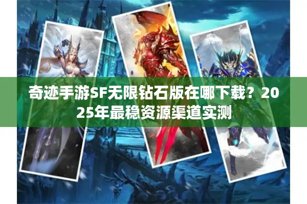 奇迹手游SF无限钻石版在哪下载?2025年最稳资源渠道实测 奇迹手游SF无限钻石版在哪下载?2025年最稳资源渠道实测