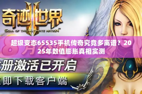 超级变态65535手机传奇究竟多离谱？2025年数值膨胀真相实测