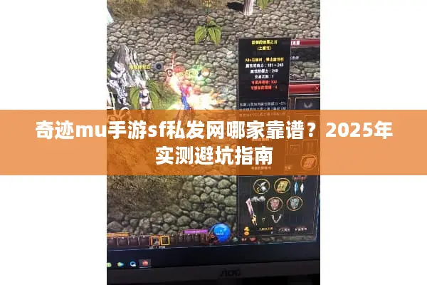奇迹mu手游sf私发网哪家靠谱？2025年实测避坑指南