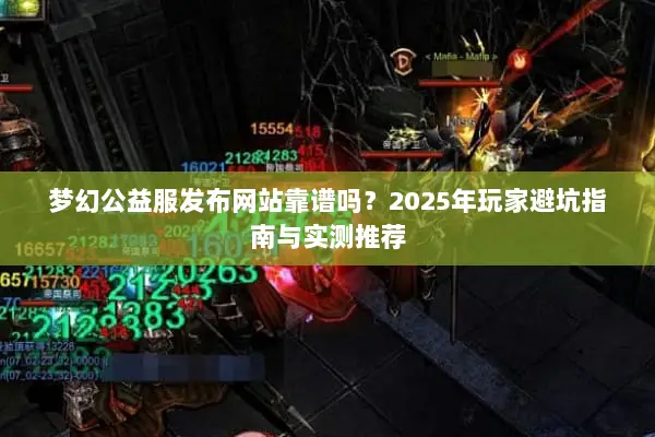 梦幻公益服发布网站靠谱吗?2025年玩家避坑指南与实测推荐 梦幻公益服发布网站靠谱吗?2025年玩家避坑指南与实测推荐
