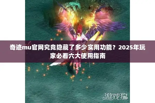 奇迹mu官网究竟隐藏了多少实用功能？2025年玩家必看六大使用指南