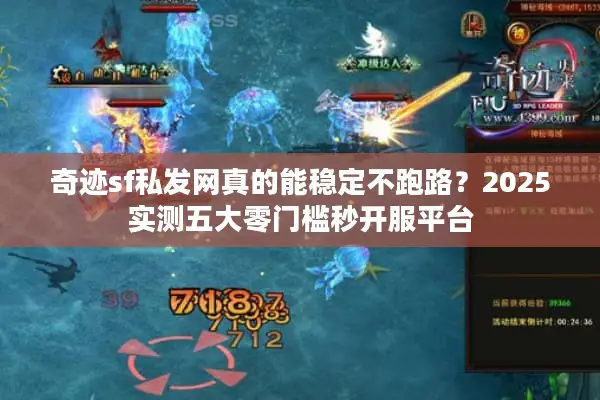 奇迹sf私发网真的能稳定不跑路？2025实测五大零门槛秒开服平台