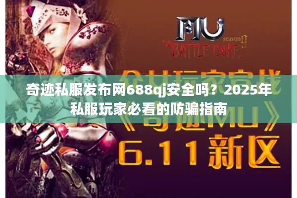 奇迹私服发布网688qj安全吗?2025年私服玩家必看的防骗指南 奇迹私服发布网688qj安全吗?2025年私服玩家必看的防骗指南