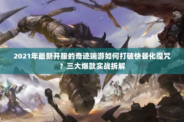 2021年最新开服的奇迹端游如何打破快餐化魔咒？三大爆款实战拆解