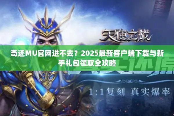 奇迹MU官网进不去？2025最新客户端下载与新手礼包领取全攻略