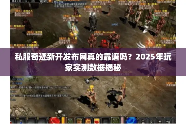 私服奇迹新开发布网真的靠谱吗？2025年玩家实测数据揭秘