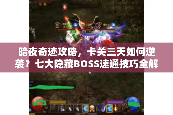 暗夜奇迹攻略，卡关三天如何逆袭？七大隐藏BOSS速通技巧全解析