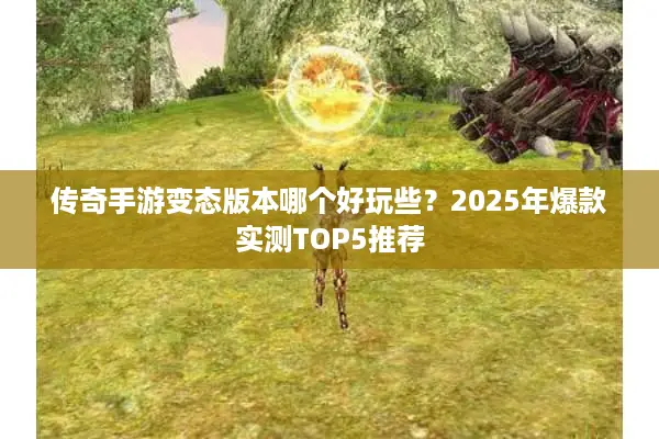 传奇手游变态版本哪个好玩些？2025年爆款实测TOP5推荐