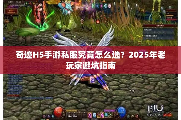奇迹H5手游私服究竟怎么选？2025年老玩家避坑指南