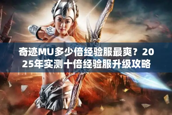奇迹MU多少倍经验服最爽？2025年实测十倍经验服升级攻略