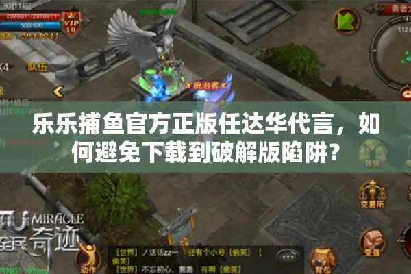 乐乐捕鱼官方正版任达华代言，如何避免下载到破解版陷阱？