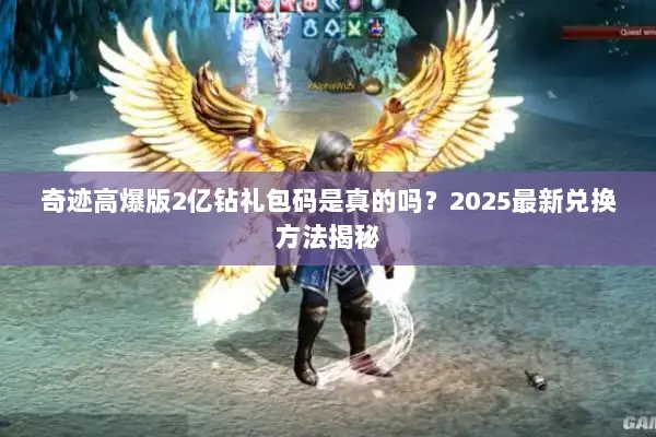 奇迹高爆版2亿钻礼包码是真的吗？2025最新兑换方法揭秘