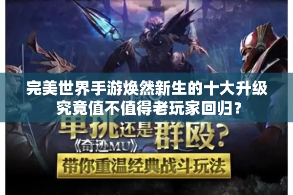 完美世界手游焕然新生的十大升级 究竟值不值得老玩家回归？