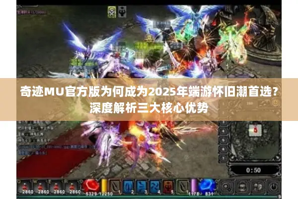 奇迹MU官方版为何成为2025年端游怀旧潮首选？深度解析三大核心优势