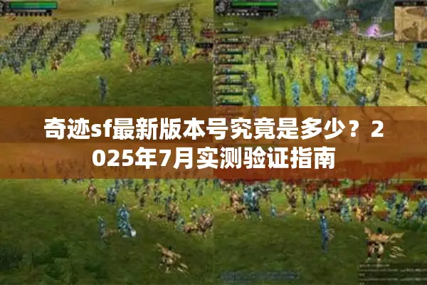 奇迹sf最新版本号究竟是多少？2025年7月实测验证指南