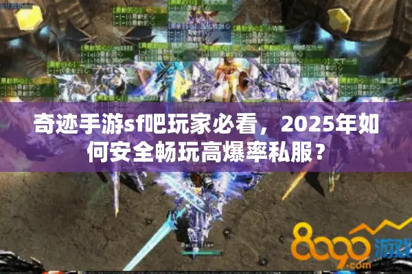 奇迹手游sf吧玩家必看，2025年如何安全畅玩高爆率私服？