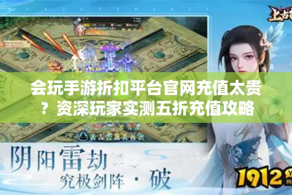 会玩手游折扣平台官网充值太贵？资深玩家实测五折充值攻略