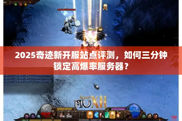 2025奇迹新开服站点评测，如何三分钟锁定高爆率服务器？