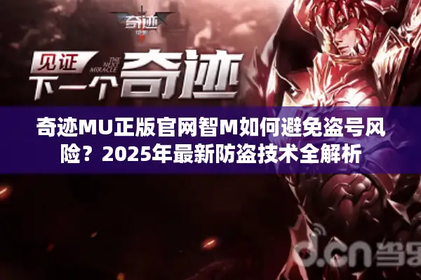 奇迹MU正版官网智M如何避免盗号风险?2025年最新防盗技术全解析 奇迹MU正版官网智M如何避免盗号风险?2025年最新防盗技术全解析