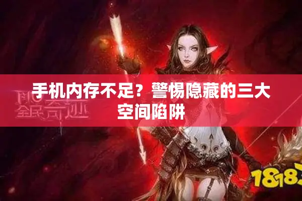 手机内存不足？警惕隐藏的三大空间陷阱