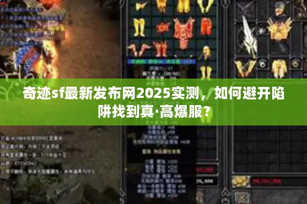 奇迹sf最新发布网2025实测，如何避开陷阱找到真·高爆服？
