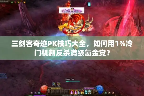 三剑客奇迹PK技巧大全，如何用1%冷门机制反杀满级氪金党？
